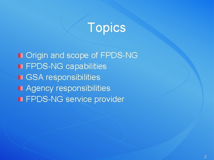 Topics Origin and scope of FPDS-NG capabilities GSA responsibilities Agency responsibilities FPDS-NG service provider