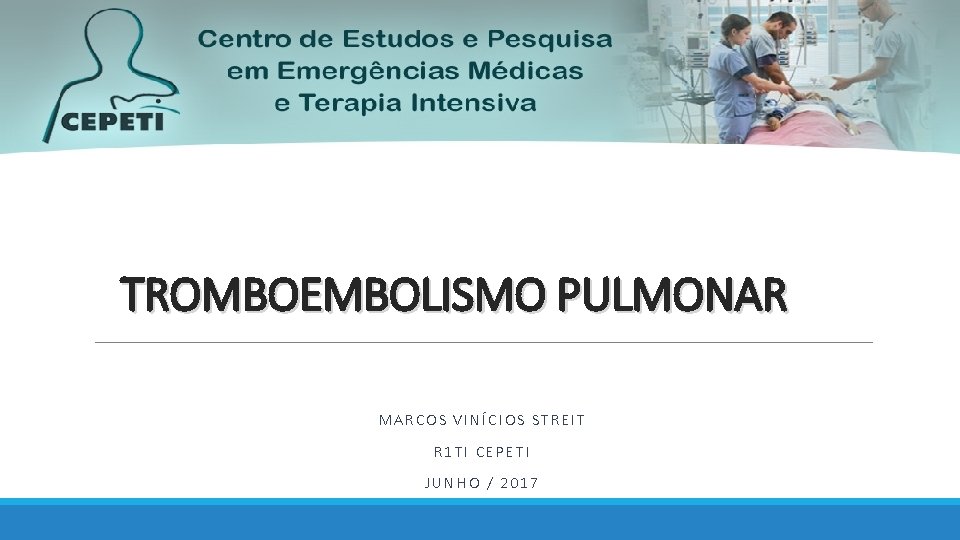 TROMBOEMBOLISMO PULMONAR MARCOS VINÍCIOS STREIT R 1 TI CEPETI JUNHO / 2017 