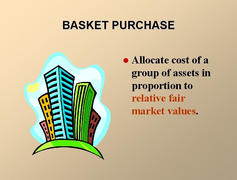 BASKET PURCHASE l Allocate cost of a group of assets in proportion to relative