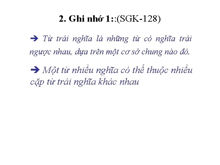 2. Ghi nhớ 1: : (SGK 128) Từ trái nghĩa là những từ có