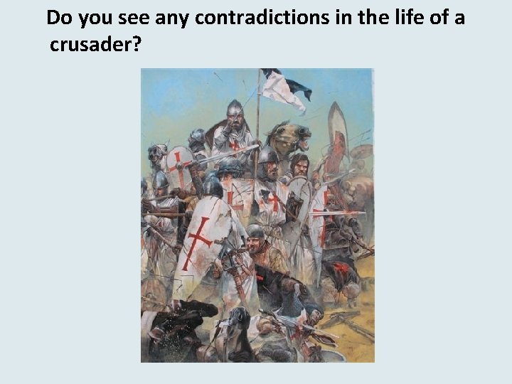 Do you see any contradictions in the life of a crusader? 