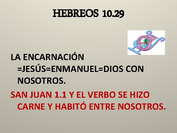 HEBREOS 10. 29 LA ENCARNACIÓN =JESÚS=ENMANUEL=DIOS CON NOSOTROS. SAN JUAN 1. 1 Y EL