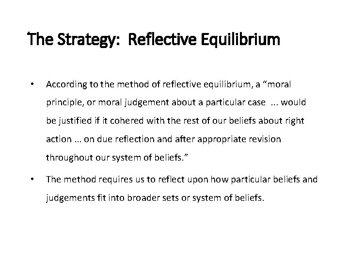 The Strategy: Reflective Equilibrium • According to the method of reflective equilibrium, a “moral