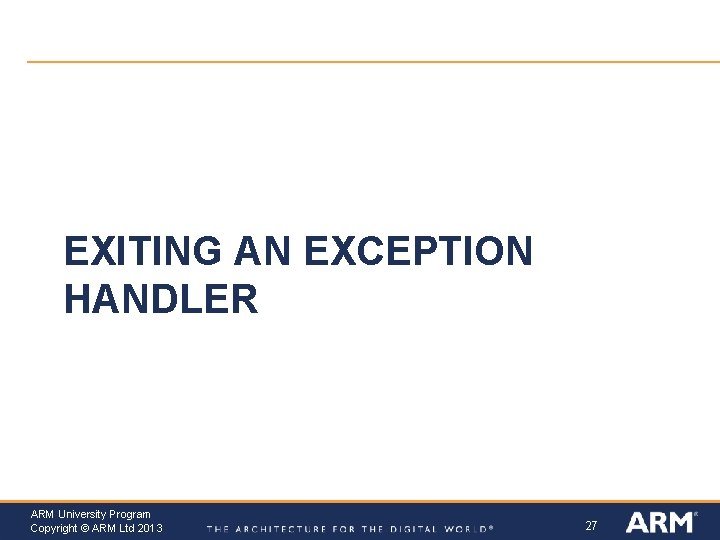 EXITING AN EXCEPTION HANDLER ARM University Program Copyright © ARM Ltd 2013 27 