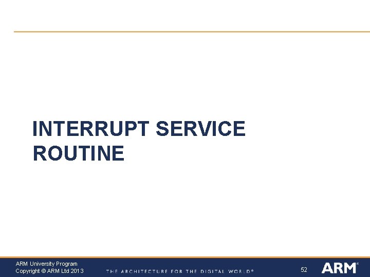 INTERRUPT SERVICE ROUTINE ARM University Program Copyright © ARM Ltd 2013 52 