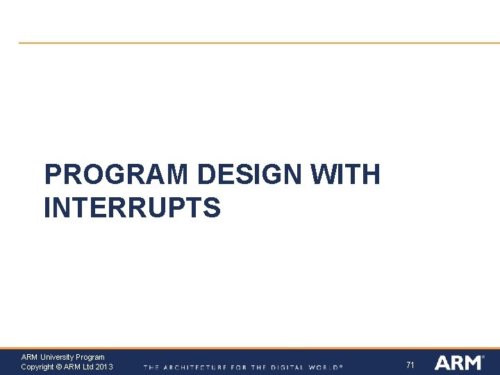 PROGRAM DESIGN WITH INTERRUPTS ARM University Program Copyright © ARM Ltd 2013 71 