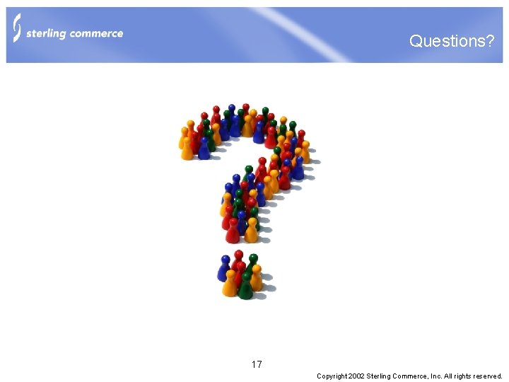 Questions? 17 Copyright 2002 Sterling Commerce, Inc. All rights reserved. 