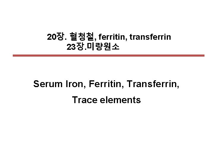 20장. 혈청철, ferritin, transferrin 23장. 미량원소 Serum Iron, Ferritin, Transferrin, Trace elements 