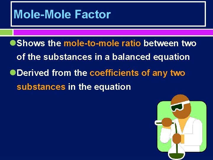 Mole-Mole Factor l. Shows the mole-to-mole ratio between two of the substances in a