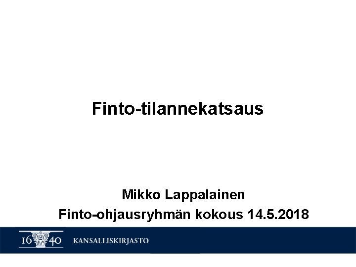 Finto-tilannekatsaus Mikko Lappalainen Finto-ohjausryhmän kokous 14. 5. 2018 