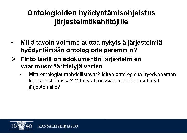 Ontologioiden hyödyntämisohjeistus järjestelmäkehittäjille • Millä tavoin voimme auttaa nykyisiä järjestelmiä hyödyntämään ontologioita paremmin? Ø