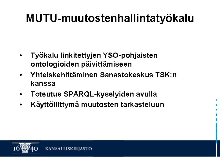 MUTU-muutostenhallintatyökalu • • Työkalu linkitettyjen YSO-pohjaisten ontologioiden päivittämiseen Yhteiskehittäminen Sanastokeskus TSK: n kanssa Toteutus