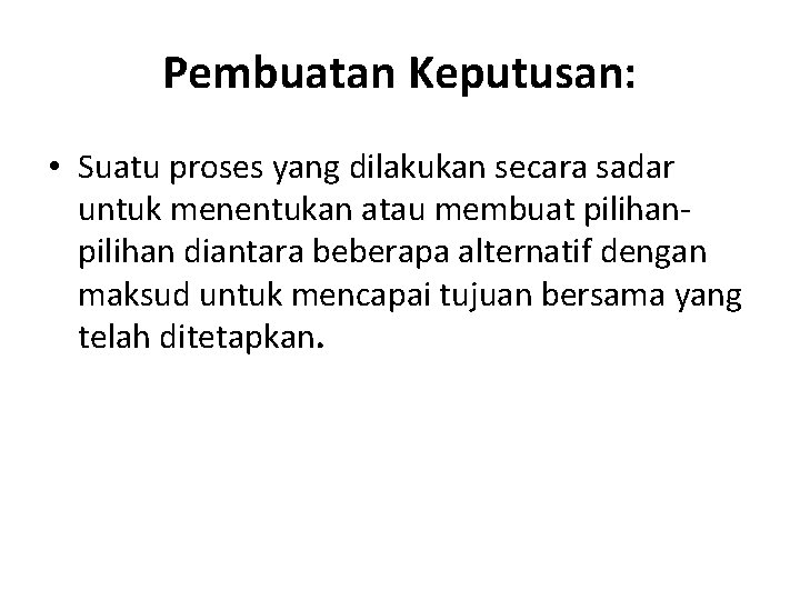 Pembuatan Keputusan: • Suatu proses yang dilakukan secara sadar untuk menentukan atau membuat pilihan