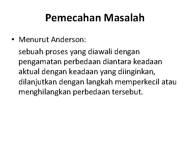 Pemecahan Masalah • Menurut Anderson: sebuah proses yang diawali dengan pengamatan perbedaan diantara keadaan