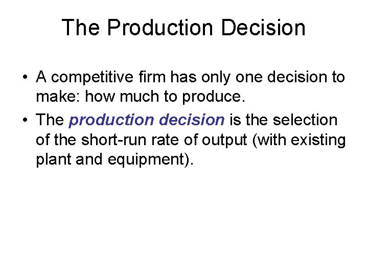 The Production Decision • A competitive firm has only one decision to make: how