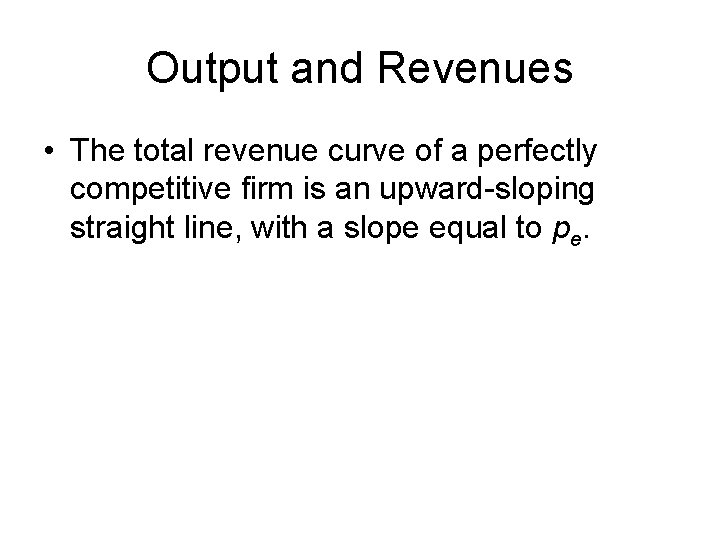 Output and Revenues • The total revenue curve of a perfectly competitive firm is