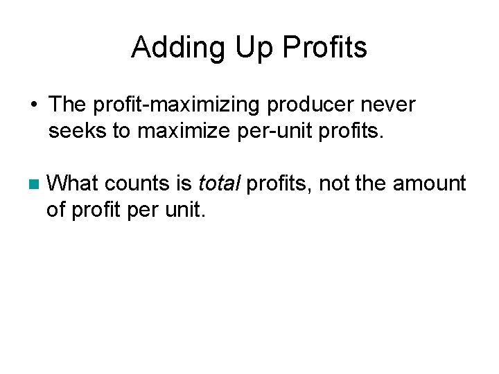 Adding Up Profits • The profit-maximizing producer never seeks to maximize per-unit profits. n