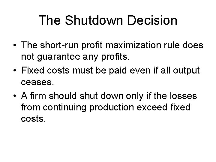 The Shutdown Decision • The short-run profit maximization rule does not guarantee any profits.