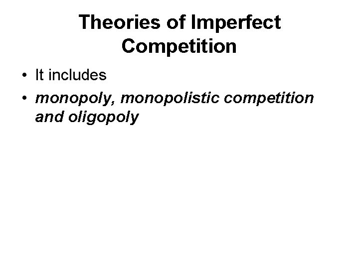 Theories of Imperfect Competition • It includes • monopoly, monopolistic competition and oligopoly 