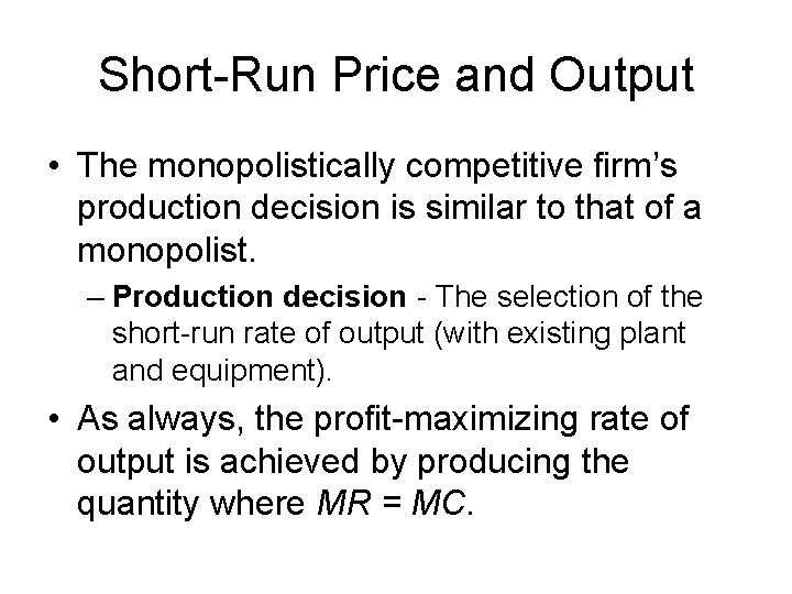 Short-Run Price and Output • The monopolistically competitive firm’s production decision is similar to