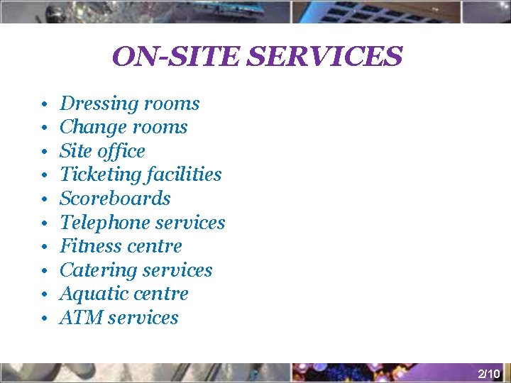 ON-SITE SERVICES • • • Dressing rooms Change rooms Site office Ticketing facilities Scoreboards