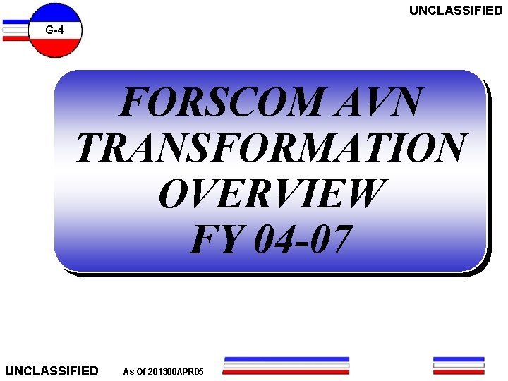 UNCLASSIFIED G-4 FORSCOM AVN TRANSFORMATION OVERVIEW FY 04 -07 UNCLASSIFIED As Of 201300 APR