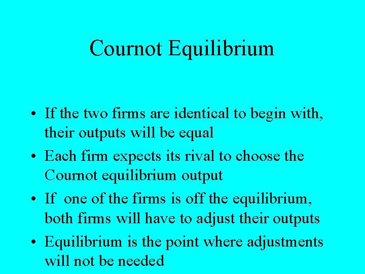 Cournot Equilibrium • If the two firms are identical to begin with, their outputs