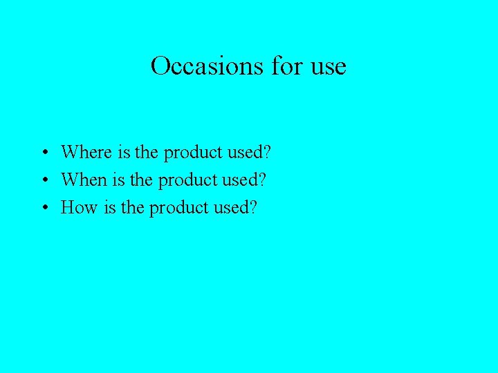 Occasions for use • Where is the product used? • When is the product