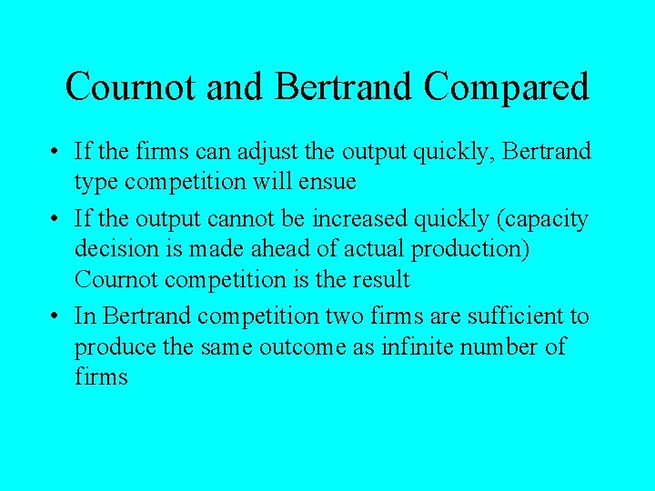 Cournot and Bertrand Compared • If the firms can adjust the output quickly, Bertrand