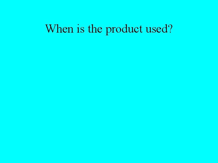 When is the product used? 