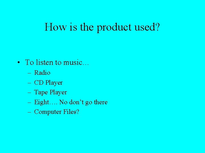 How is the product used? • To listen to music… – – – Radio