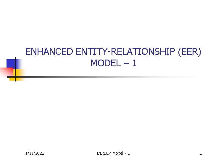 ENHANCED ENTITY-RELATIONSHIP (EER) MODEL – 1 1/11/2022 DB: EER Model - 1 1 