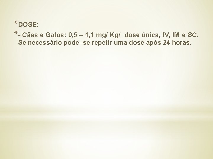 *DOSE: *- Cães e Gatos: 0, 5 – 1, 1 mg/ Kg/ dose única,