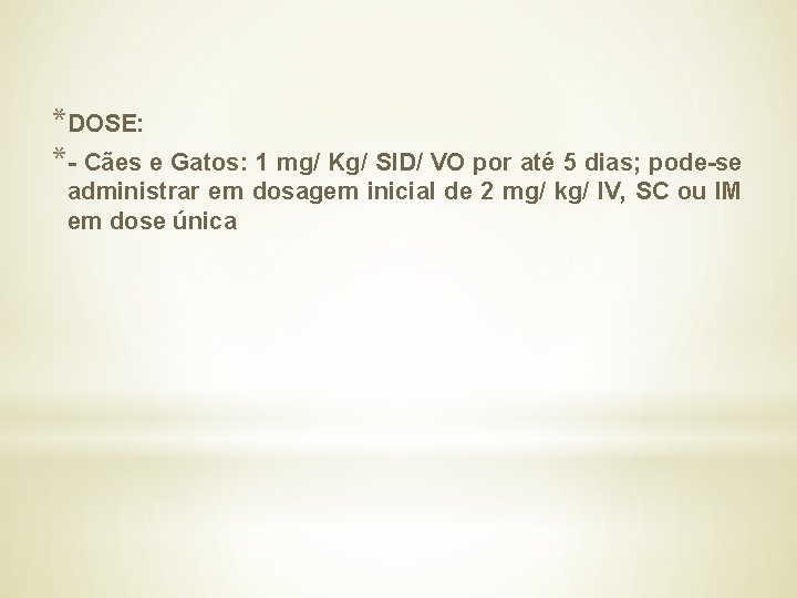 *DOSE: *- Cães e Gatos: 1 mg/ Kg/ SID/ VO por até 5 dias;