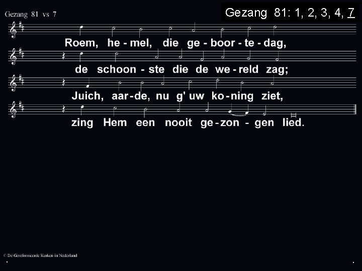 . Gezang 81: 1, 2, 3, 4, 7 . . 