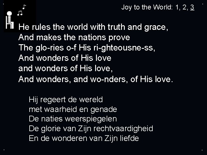 . Joy to the World: 1, 2, 3 . He rules the world with