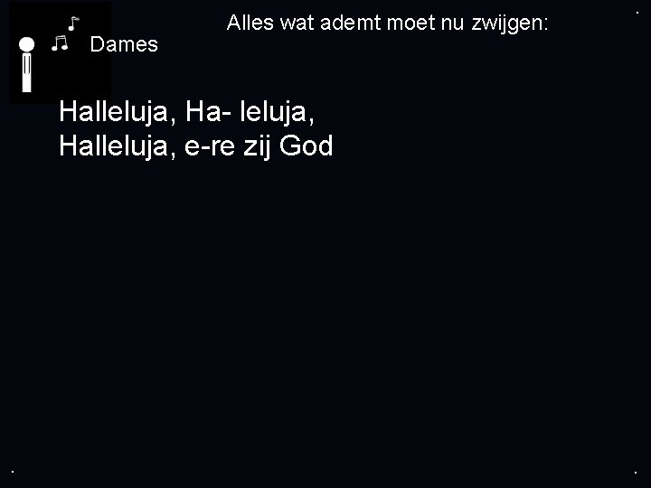 . Dames Alles wat ademt moet nu zwijgen: . Halleluja, Ha- leluja, Halleluja, e-re