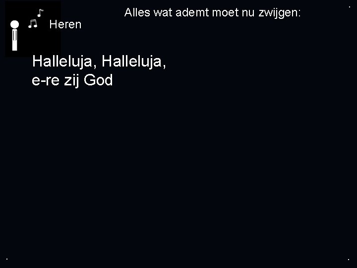 . Heren Alles wat ademt moet nu zwijgen: . Halleluja, e-re zij God .