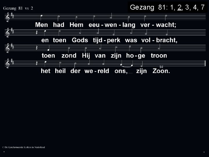 . Gezang 81: 1, 2, 3, 4, 7 . . 