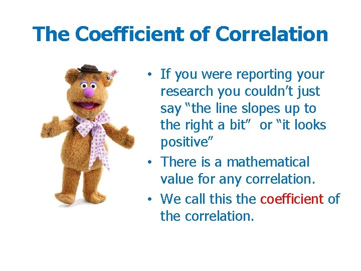 The Coefficient of Correlation • If you were reporting your research you couldn’t just