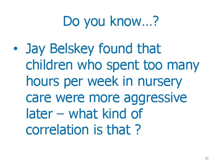 Do you know…? • Jay Belskey found that children who spent too many hours