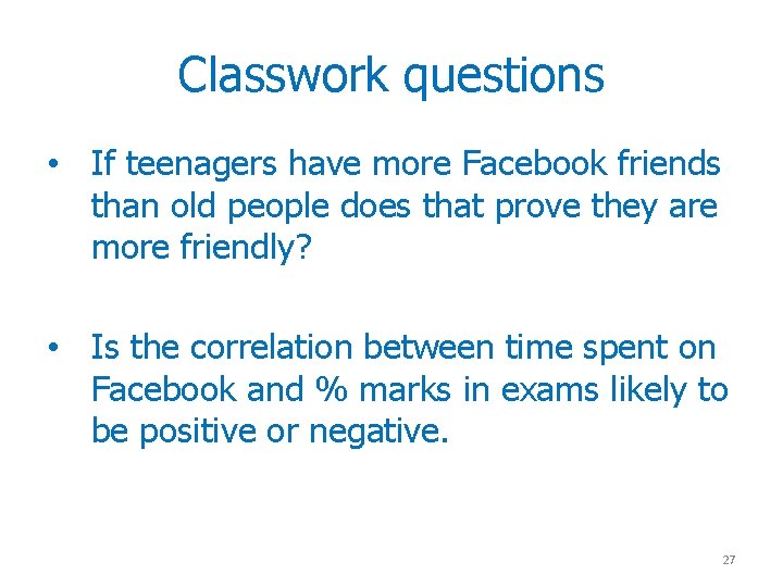 Classwork questions • If teenagers have more Facebook friends than old people does that