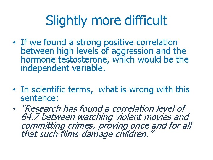 Slightly more difficult • If we found a strong positive correlation between high levels