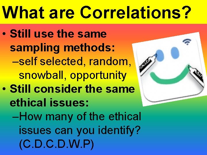 What are Correlations? • Still use the sampling methods: –self selected, random, snowball, opportunity