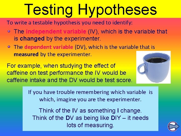 Testing Hypotheses To write a testable hypothesis you need to identify: The independent variable