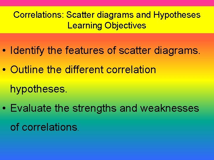 Correlations: Scatter diagrams and Hypotheses Learning Objectives • Identify the features of scatter diagrams.