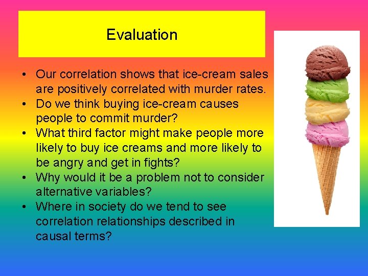 Evaluation • Our correlation shows that ice-cream sales are positively correlated with murder rates.
