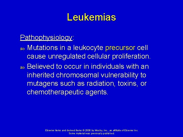 Leukemias Pathophysiology: Mutations in a leukocyte precursor cell cause unregulated cellular proliferation. Believed to