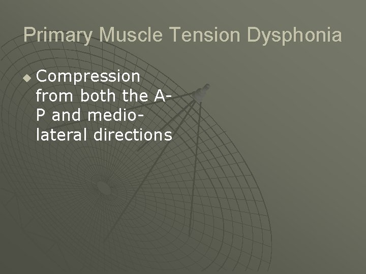 Primary Muscle Tension Dysphonia u Compression from both the AP and mediolateral directions 