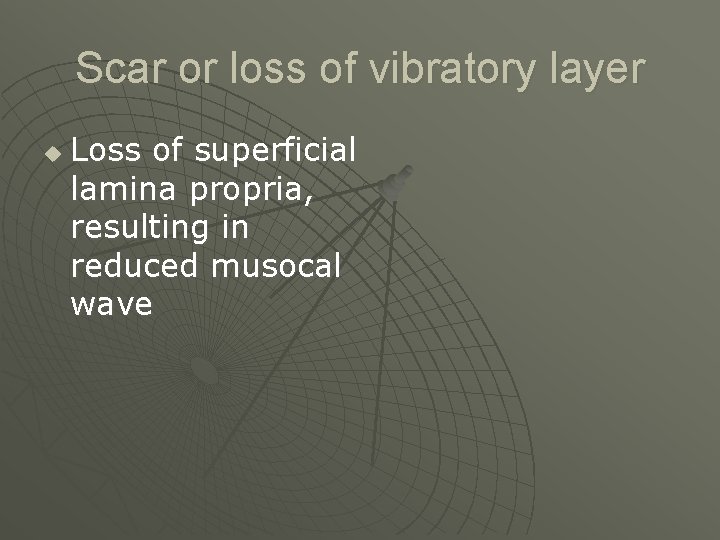Scar or loss of vibratory layer u Loss of superficial lamina propria, resulting in